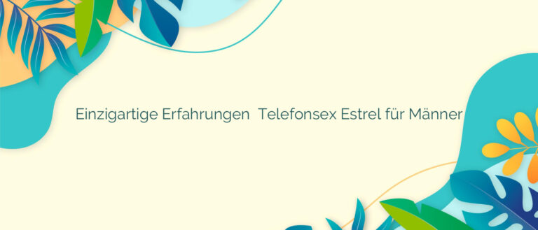 Einzigartige Erfahrungen ❤️ Telefonsex Estrel für Männer