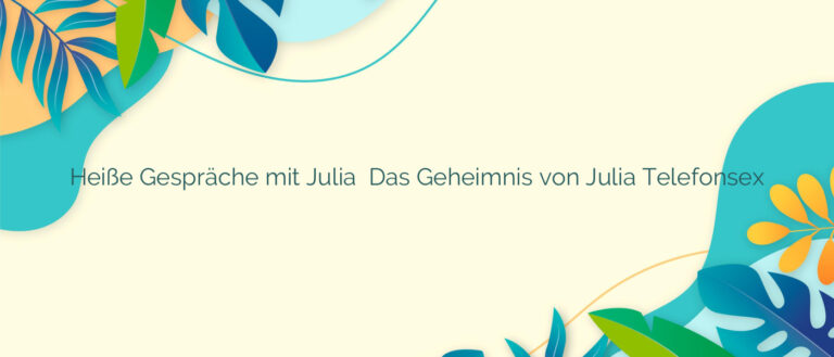 Heiße Gespräche mit Julia ⭐️ Das Geheimnis von Julia Telefonsex
